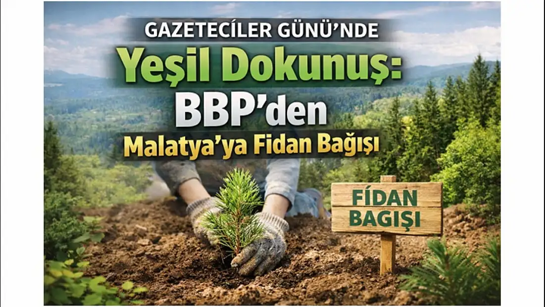 Gazeteciler Günü’nde Yeşil Dokunuş: BBP’den Malatya’ya Fidan Bağışı