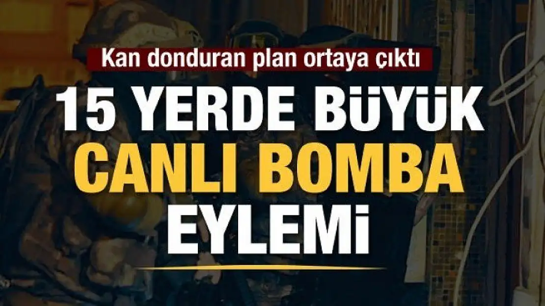 15 yerde canlı bomba eylemi planlıyorlardı