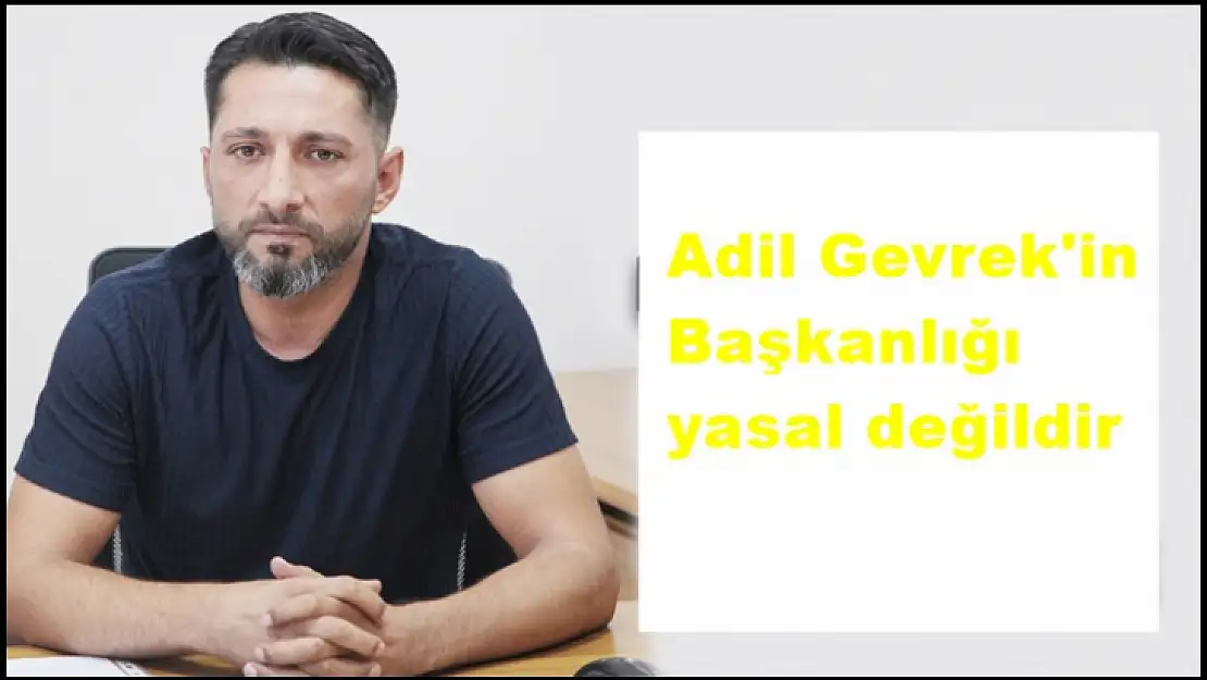 Adil Gevrek'in Başkanlığı yasal değildir