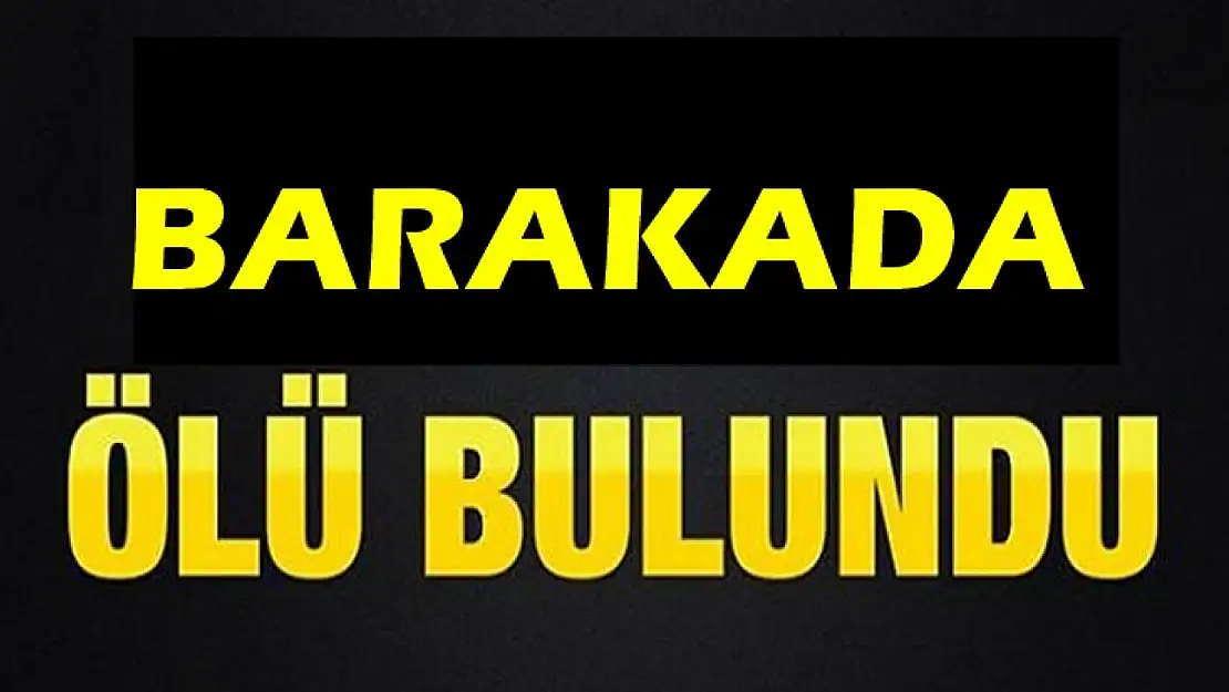 Barakada yaşayan 33 yaşındaki şahıs ölü bulundu