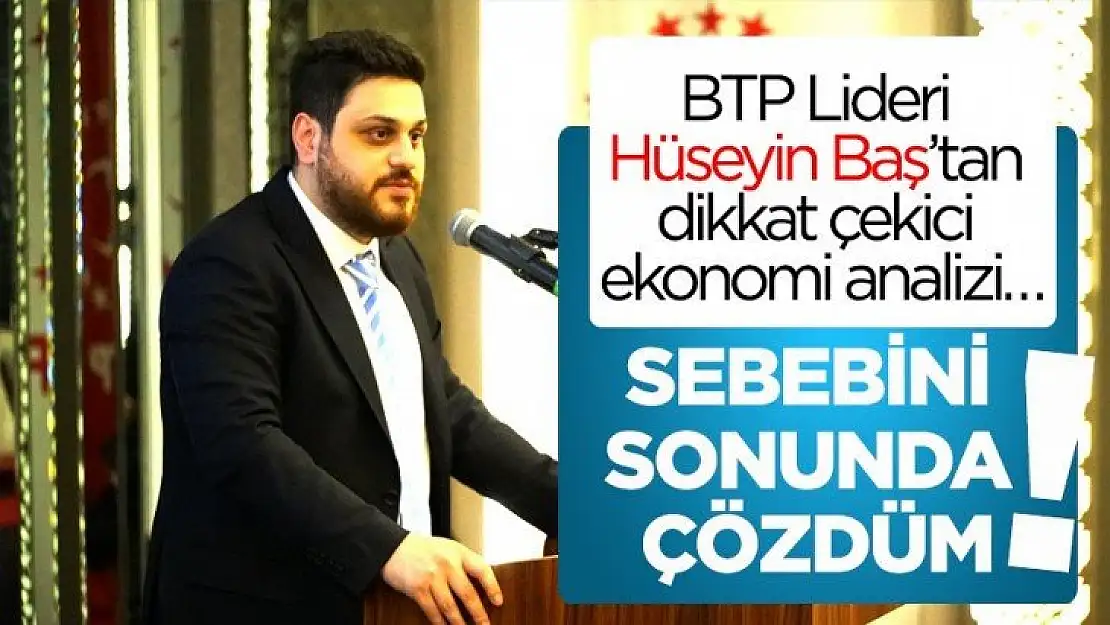 BTP Lideri Hüseyin Baş'tan dikkat çekici ekonomi analizi…