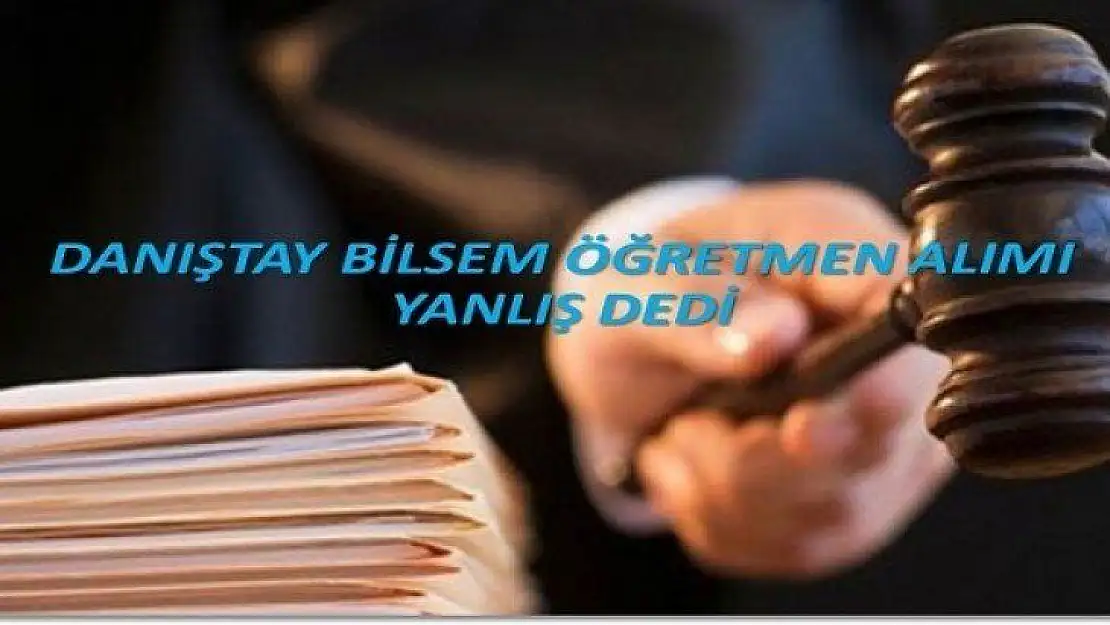Danıştay Bilsem Öğretmen Alımı Yanlış Dedi