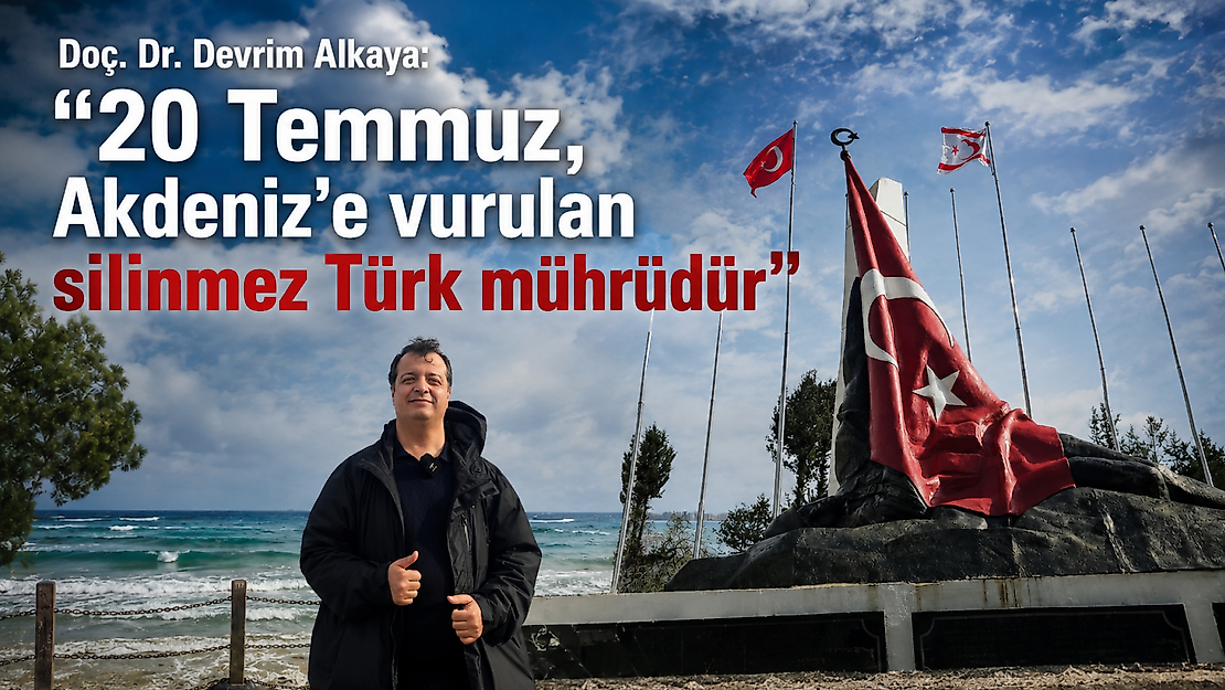 Doç. Dr. Devrim Alkaya: '20 Temmuz, Akdeniz'e vurulan silinmez Türk mührüdür'