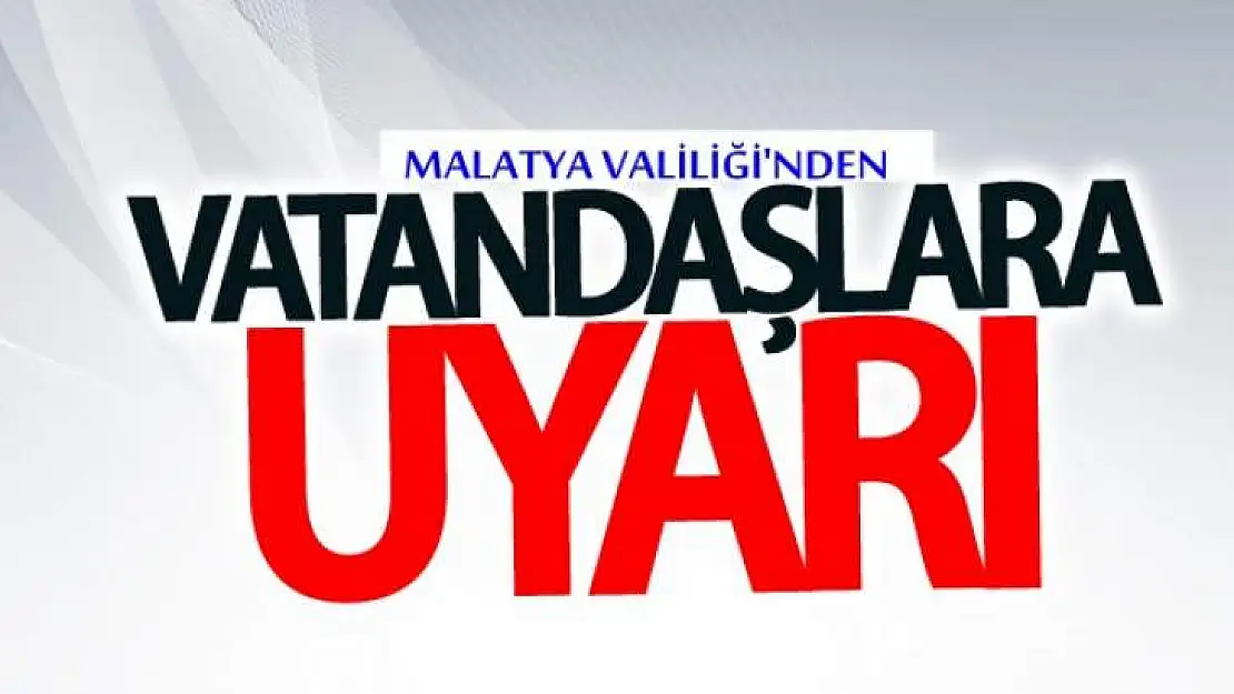 Malatya Valiliği'nden Uyarı