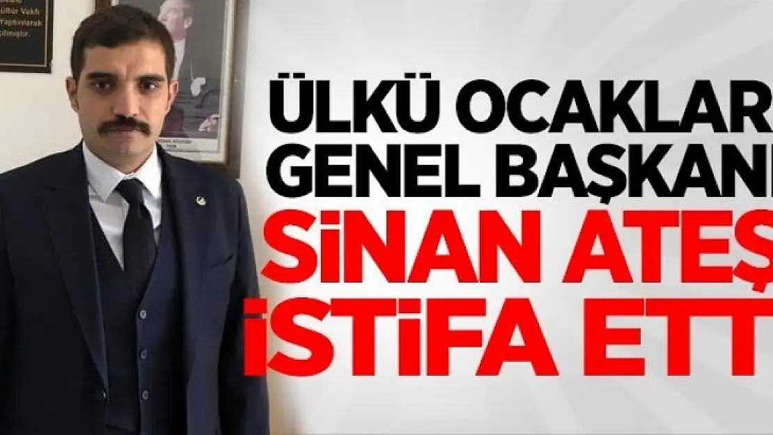 Ülkü Ocakları Genel Başkanı Sinan Ateş istifa ettiğini açıkladı