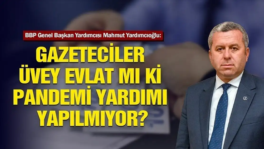 Yardımcıoğlu: Gazeteciler Üvey Evlat mı ki Pandemi Yardımı Yapılmıyor?