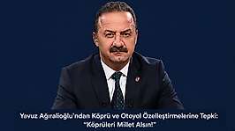 Yavuz Ağıralioğlu'ndan Köprü ve Otoyol Özelleştirmelerine Tepki: 'Köprüleri Millet Alsın!'