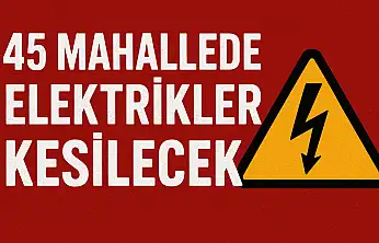 45 Mahallede Elektrikler Kesilecek