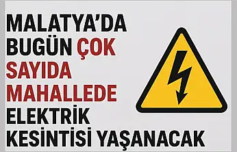 Malatya'da Bugün Çok Sayıda Mahallede Elektrik Kesintisi Yaşanacak
