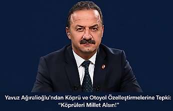 Yavuz Ağıralioğlu'ndan Köprü ve Otoyol Özelleştirmelerine Tepki: 'Köprüleri Millet Alsın!'