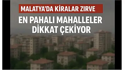 Malatya'da Kiralar Zirve Yaptı: En Pahalı Mahalleler Dikkat Çekiyor