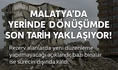 Malatya'da Yerinde Dönüşümde Son Tarih Yaklaşıyor!