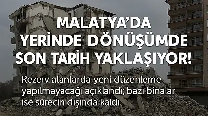 Malatya'da Yerinde Dönüşümde Son Tarih Yaklaşıyor!