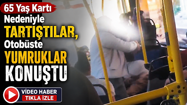 65 Yaş Kartı Nedeniyle Tartıştılar, Otobüste Yumruklar Konuştu