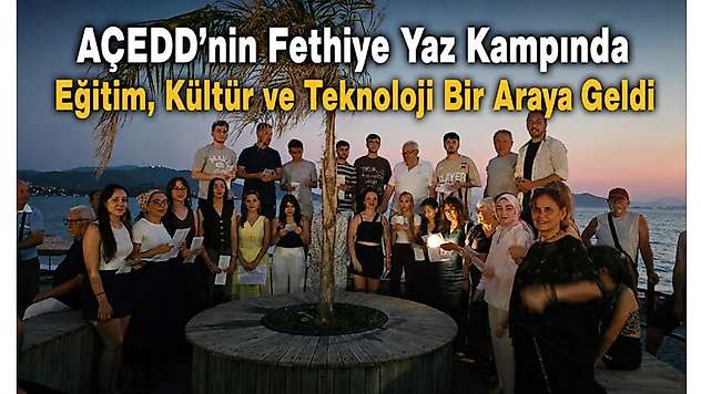 AÇEDD'nin Fethiye Yaz Kampında Eğitim, Kültür ve Teknoloji Bir Araya Geldi