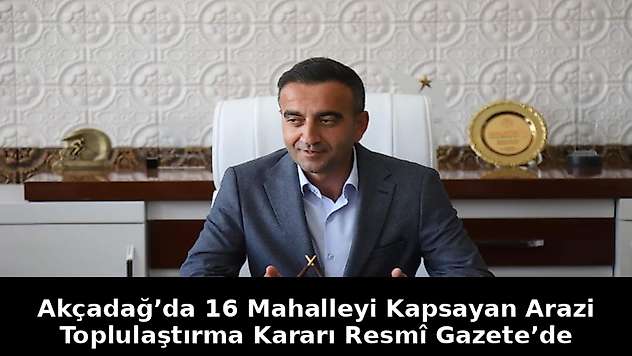 Akçadağ'da 16 Mahalleyi Kapsayan Arazi Toplulaştırma Kararı Resmî Gazete'de