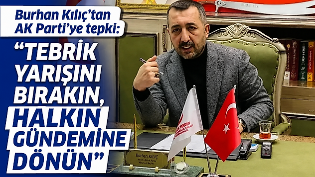 Burhan Kılıç'tan AK Parti'ye tepki: 'Tebrik yarışını bırakın, halkın gündemine dönün'