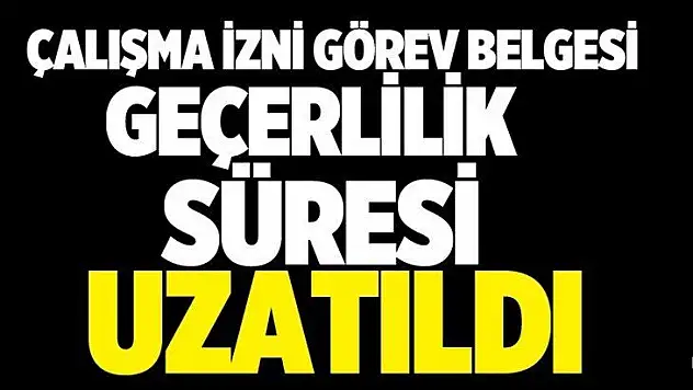 Çalışma İzni Görev Belgesi Süresi Uzatıldı