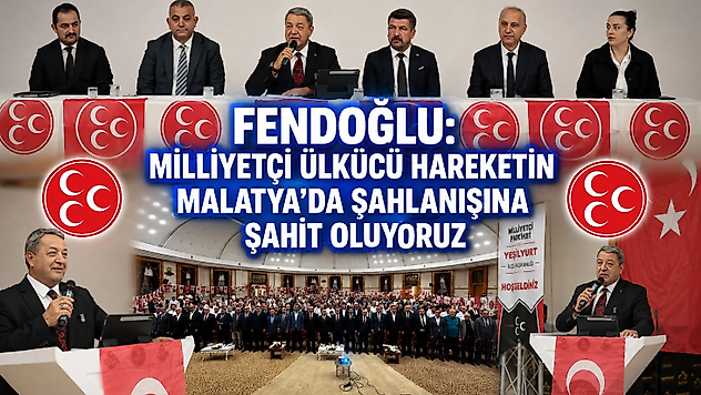 Fendoğlu: Milliyetçi Ülkücü Hareketin Malatya'da Şahlanışına Şahit Oluyoruz