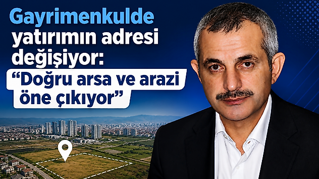 Gayrimenkulde yatırımın adresi değişiyor: 'Doğru arsa ve arazi öne çıkıyor'