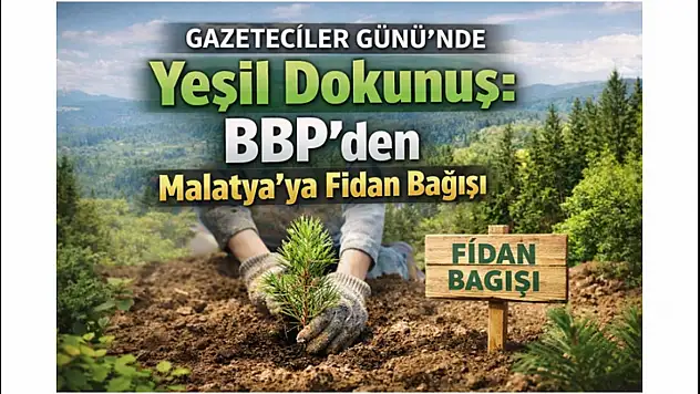 Gazeteciler Günü'nde Yeşil Dokunuş: BBP'den Malatya'ya Fidan Bağışı