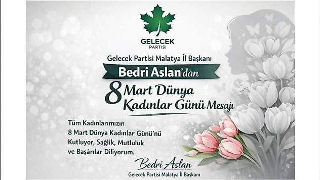 Gelecek Partisi Malatya İl Başkanı Bedri Aslan'dan 8 Mart Dünya Kadınlar Günü Mesajı