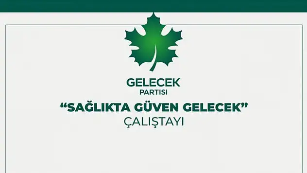 Gelecek Partisi'nden 'Sağlıkta Güven Gelecek' Çalıştayı
