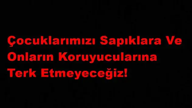 Çocuklarımızı Sapıklara Ve Onların Koruyucularına Terk Etmeyeceğiz!