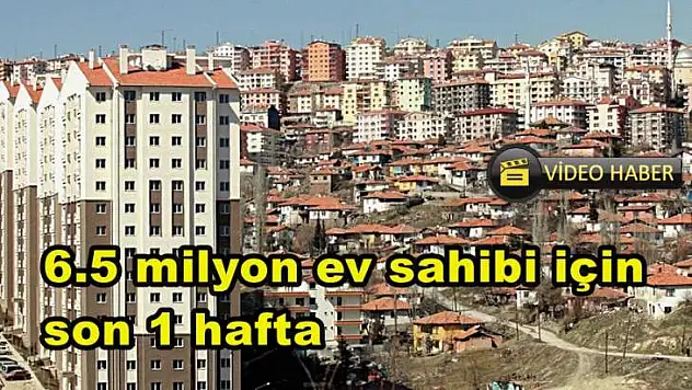 6.5 milyon ev sahibi için son 1 hafta