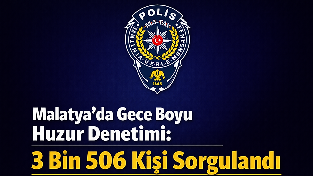 Malatya'da Gece Boyu Huzur Denetimi: 3 Bin 506 Kişi Sorgulandı