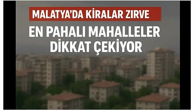 Malatya'da Kiralar Zirve Yaptı: En Pahalı Mahalleler Dikkat Çekiyor
