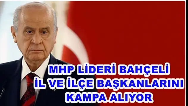Bahçeli, il ve ilçe başkanlarını kampa alıyor
