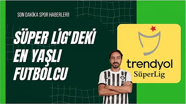 Süper Lig'deki En Yaşlı Futbolcu