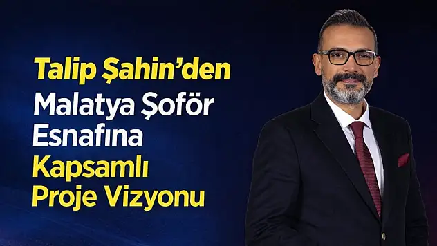 Talip Şahin'den Malatya Şoför Esnafına Kapsamlı Proje Vizyonu