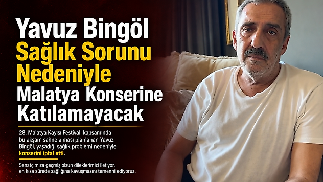 Yavuz Bingöl Sağlık Sorunu Nedeniyle Malatya Konserine Katılamayacak