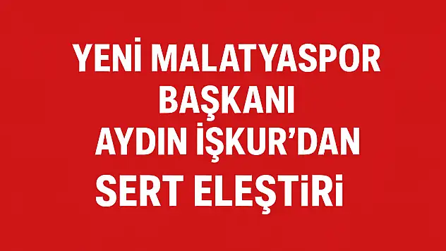 Yeni Malatyaspor Başkanı Aydın İşkur'dan Siyasete Sert Eleştiri