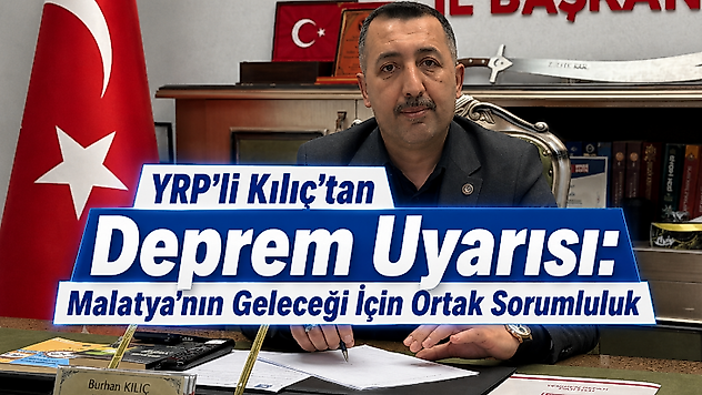 YRP'li Kılıç'tan Deprem Uyarısı: Malatya'nın Geleceği İçin Ortak Sorumluluk