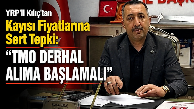 YRP'li Kılıç'tan Kayısı Fiyatlarına Sert Tepki: 'TMO Derhal Alıma Başlamalı'