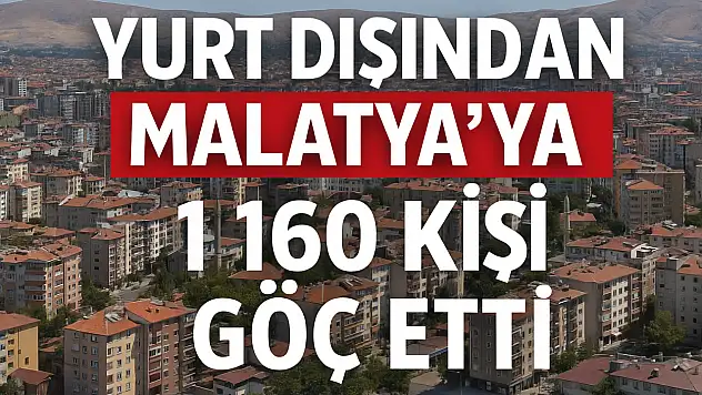 Yurt dışından Malatya'ya 1 160 kişi göç etti.