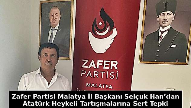 Zafer Partisi Malatya İl Başkanı Selçuk Han'dan Atatürk Heykeli Tartışmalarına Sert Tepki