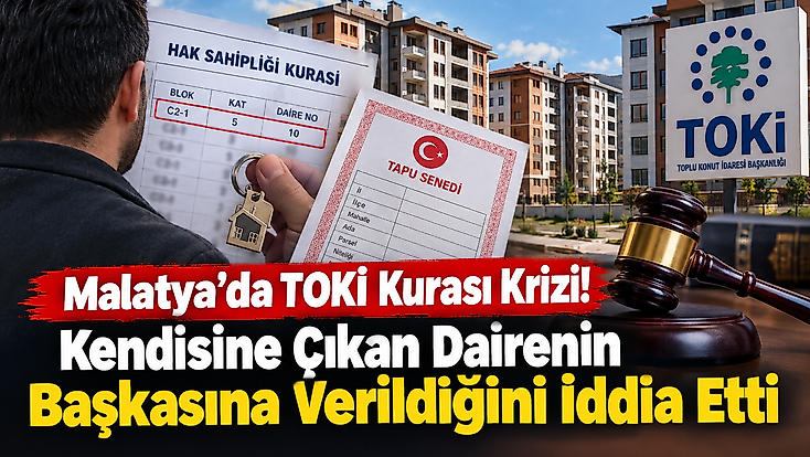 Malatya’da TOKİ Kurası Krizi! Kendisine Çıkan Dairenin Başkasına Verildiğini İddia Etti