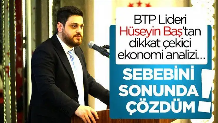 BTP Lideri Hüseyin Baş'tan dikkat çekici ekonomi analizi…
