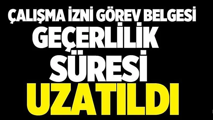 Çalışma İzni Görev Belgesi Süresi Uzatıldı