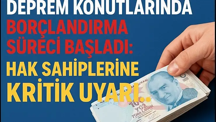 Deprem Konutlarında Borçlandırma Süreci Başladı: Hak Sahiplerine Kritik Uyarı!