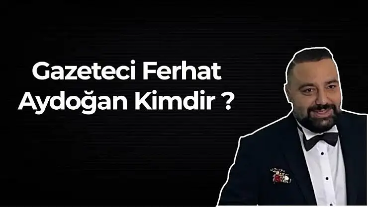 Gazeteci Ferhat Aydoğan kimdir ? Nereli ? Kaç yaşında ? Hayatı ve Biyografisi