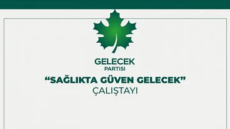 Gelecek Partisi'nden 'Sağlıkta Güven Gelecek' Çalıştayı