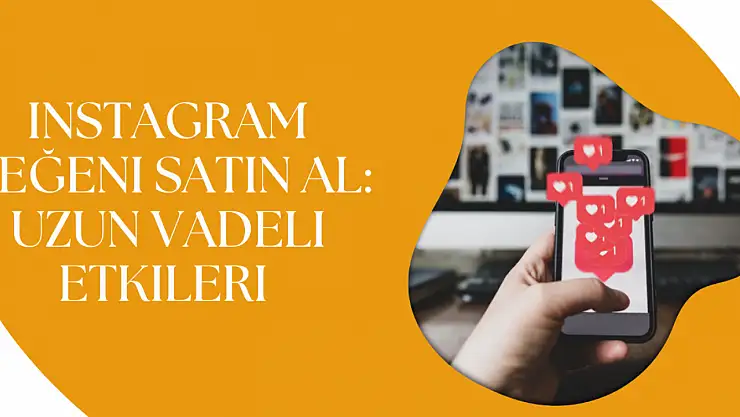 Instagram Beğeni Satın Al: Uzun Vadeli Etkileri