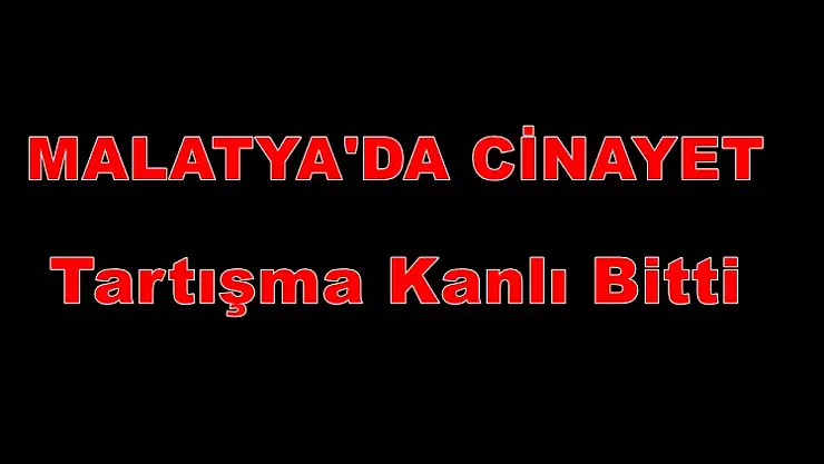 Malatya'da Cinayet: Turgut Temelli Caddesi'nde Çıkan Tartışma Kanlı Bitti