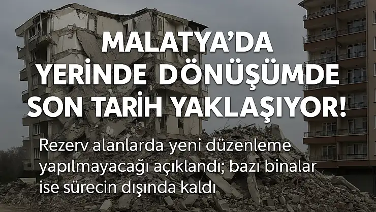 Malatya'da Yerinde Dönüşümde Son Tarih Yaklaşıyor!