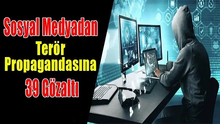 Sosyal Medyadan Terör Propagandasına 39 Gözaltı